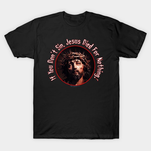 If you don't sin, Jesus died for nothing! .... Sin Bitches! T-Shirt by RainingSpiders